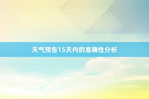 天气预告15天内的准确性分析